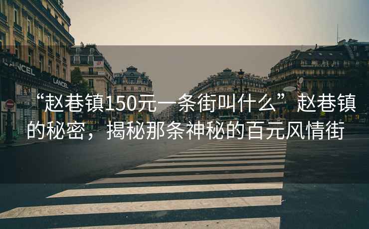 “趙巷鎮150元一條街叫什么”趙巷鎮的秘密，揭秘那條神秘的百元風(fēng)情街