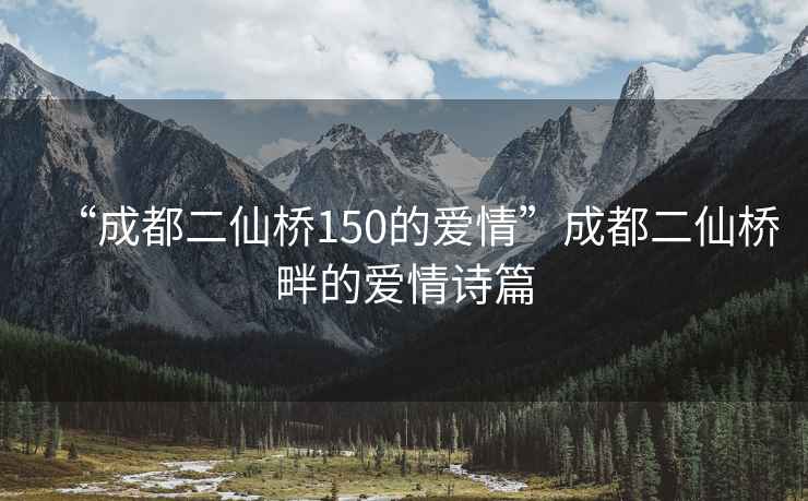 “成都二仙橋150的愛(ài)情”成都二仙橋畔的愛(ài)情詩(shī)篇