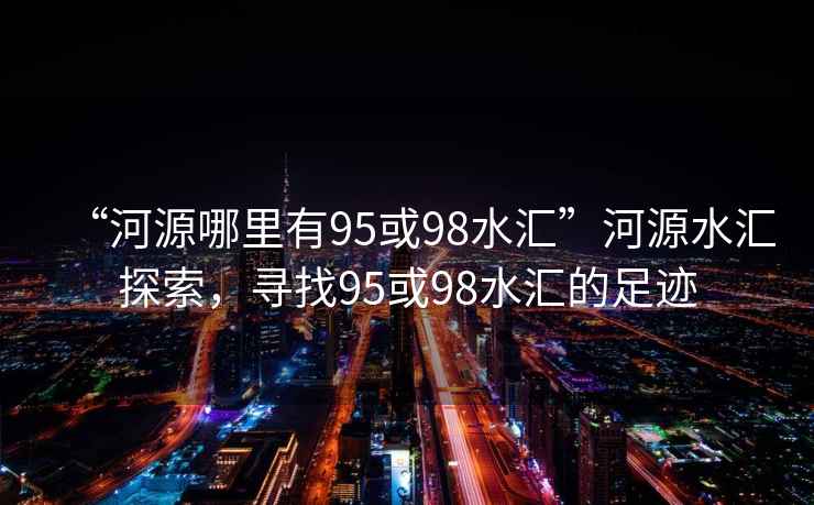 “河源哪里有95或98水匯”河源水匯探索，尋找95或98水匯的足跡