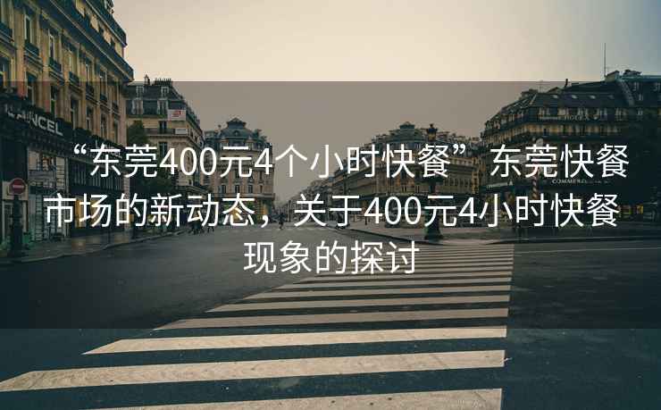 “東莞400元4個(gè)小時(shí)快餐”東莞快餐市場(chǎng)的新動(dòng)態(tài)，關(guān)于400元4小時(shí)快餐現象的探討