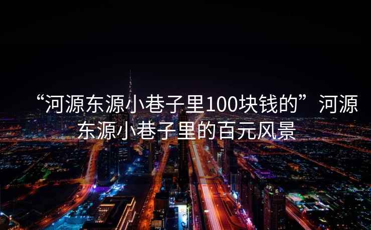 “河源東源小巷子里100塊錢(qián)的”河源東源小巷子里的百元風(fēng)景