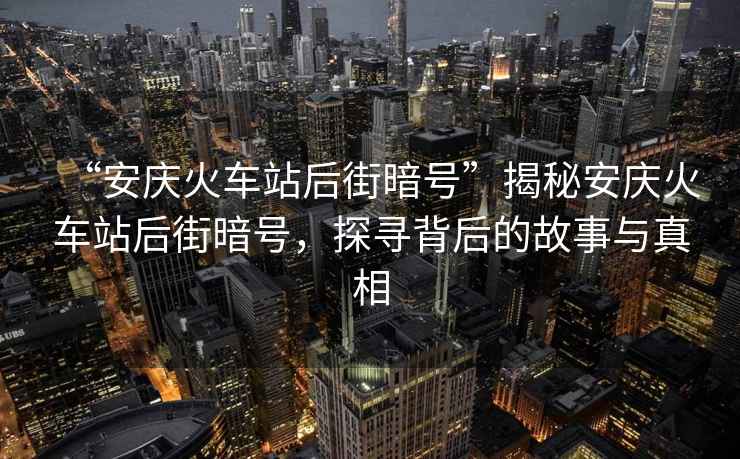 “安慶火車(chē)站后街暗號”揭秘安慶火車(chē)站后街暗號，探尋背后的故事與真相