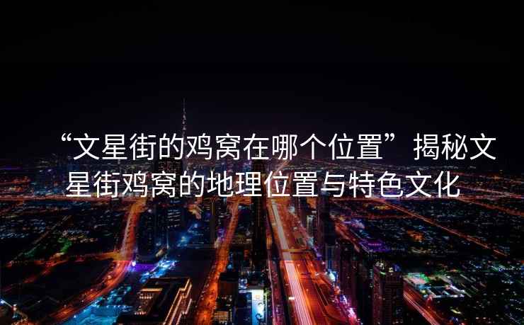 “文星街的雞窩在哪個(gè)位置”揭秘文星街雞窩的地理位置與特色文化