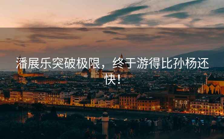 潘展樂(lè )突破極限，終于游得比孫楊還快！