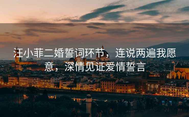 汪小菲二婚誓詞環(huán)節，連說(shuō)兩遍我愿意，深情見(jiàn)證愛(ài)情誓言
