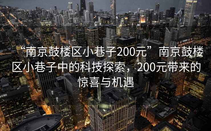 “南京鼓樓區小巷子200元”南京鼓樓區小巷子中的科技探索，200元帶來(lái)的驚喜與機遇
