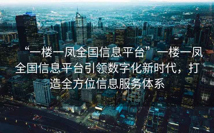 “一樓一鳳全國信息平臺”一樓一鳳全國信息平臺引領(lǐng)數字化新時(shí)代，打造全方位信息服務(wù)體系