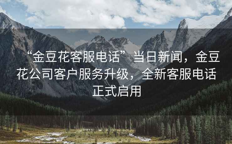“金豆花客服電話(huà)”當日新聞，金豆花公司客戶(hù)服務(wù)升級，全新客服電話(huà)正式啟用