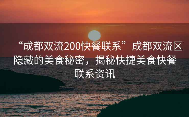 “成都雙流200快餐聯(lián)系”成都雙流區隱藏的美食秘密，揭秘快捷美食快餐聯(lián)系資訊