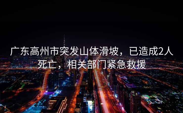 廣東高州市突發(fā)山體滑坡，已造成2人死亡，相關(guān)部門(mén)緊急救援