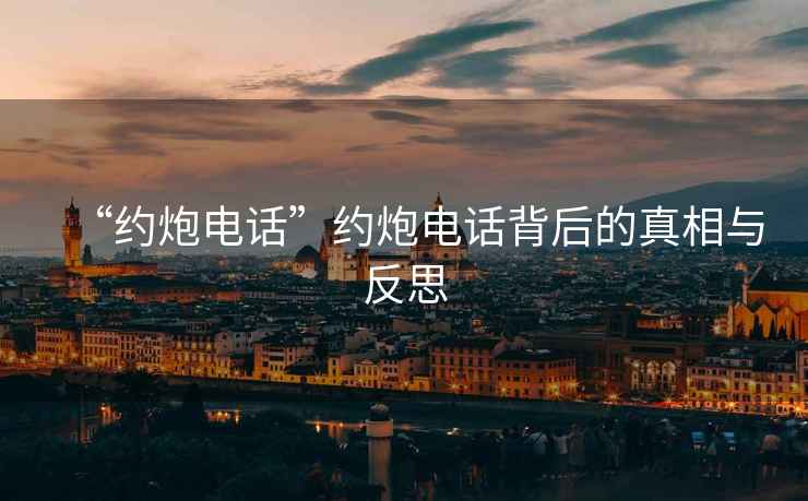 “約炮電話(huà)”約炮電話(huà)背后的真相與反思