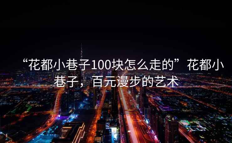 “花都小巷子100塊怎么走的”花都小巷子，百元漫步的藝術(shù)