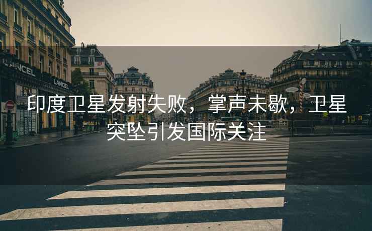 印度衛星發(fā)射失敗，掌聲未歇，衛星突墜引發(fā)國際關(guān)注