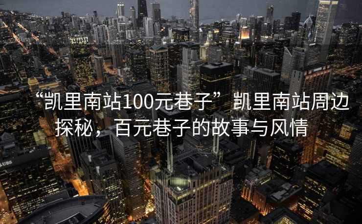 “凱里南站100元巷子”凱里南站周邊探秘，百元巷子的故事與風(fēng)情