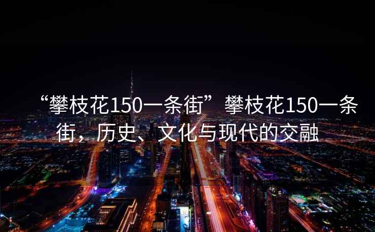 “攀枝花150一條街”攀枝花150一條街，歷史、文化與現代的交融