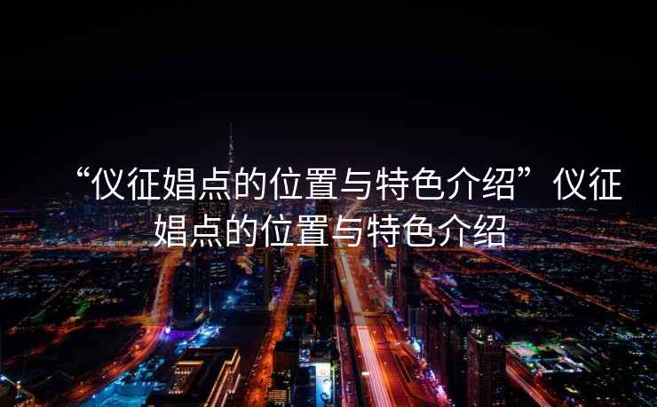 “儀征娼點(diǎn)的位置與特色介紹”儀征娼點(diǎn)的位置與特色介紹