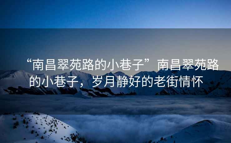 “南昌翠苑路的小巷子”南昌翠苑路的小巷子，歲月靜好的老街情懷