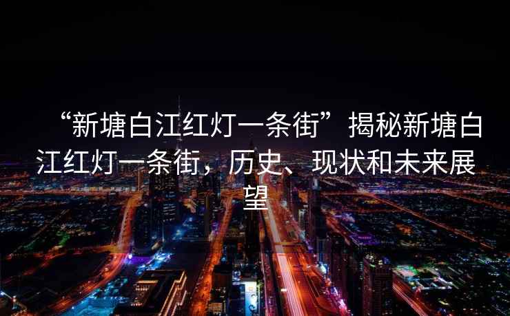 “新塘白江紅燈一條街”揭秘新塘白江紅燈一條街，歷史、現狀和未來(lái)展望