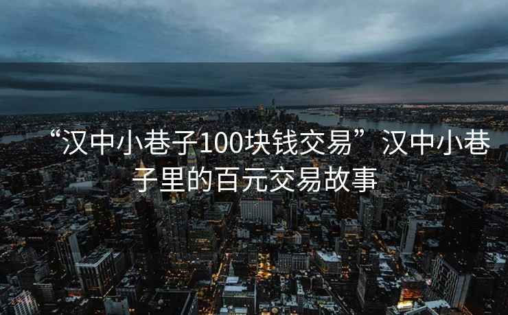 “漢中小巷子100塊錢(qián)交易”漢中小巷子里的百元交易故事