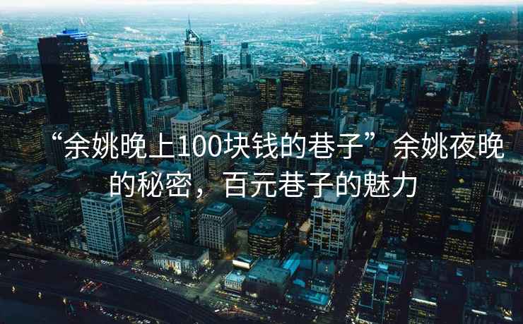“余姚晚上100塊錢(qián)的巷子”余姚夜晚的秘密，百元巷子的魅力