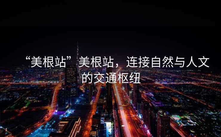 “美根站”美根站，連接自然與人文的交通樞紐