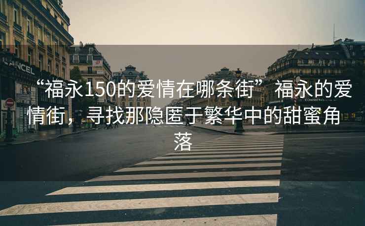 “福永150的愛(ài)情在哪條街”福永的愛(ài)情街，尋找那隱匿于繁華中的甜蜜角落