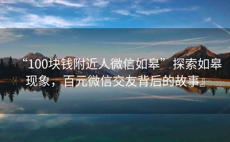 “100塊錢(qián)附近人微信如皋”探索如皋現象，百元微信交友背后的故事』