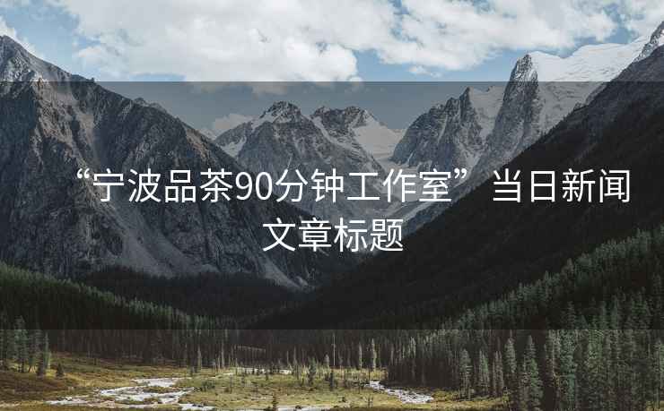 “寧波品茶90分鐘工作室”當日新聞文章標題