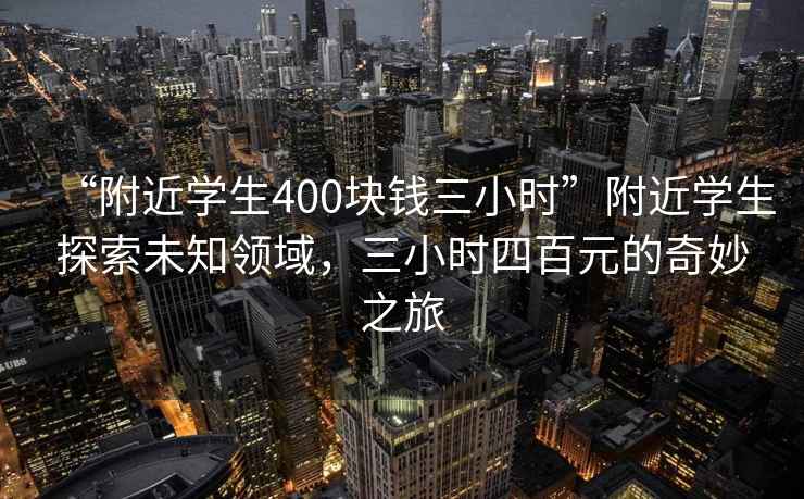 “附近學(xué)生400塊錢(qián)三小時(shí)”附近學(xué)生探索未知領(lǐng)域，三小時(shí)四百元的奇妙之旅
