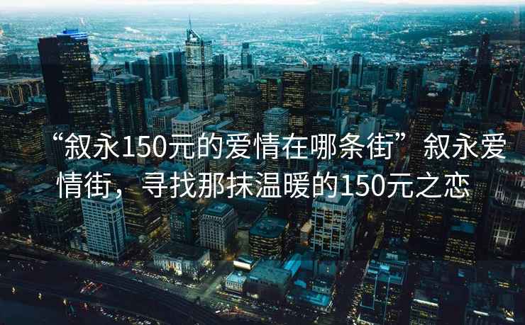 “敘永150元的愛(ài)情在哪條街”敘永愛(ài)情街，尋找那抹溫暖的150元之戀