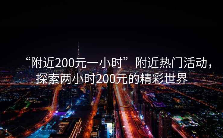 “附近200元一小時(shí)”附近熱門(mén)活動(dòng)，探索兩小時(shí)200元的精彩世界
