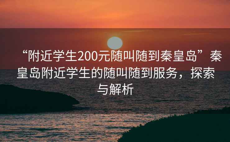 “附近學(xué)生200元隨叫隨到秦皇島”秦皇島附近學(xué)生的隨叫隨到服務(wù)，探索與解析