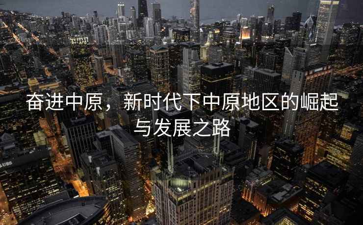 奮進(jìn)中原，新時(shí)代下中原地區的崛起與發(fā)展之路