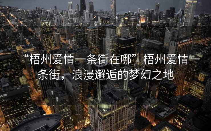 “梧州愛(ài)情一條街在哪”梧州愛(ài)情一條街，浪漫邂逅的夢(mèng)幻之地