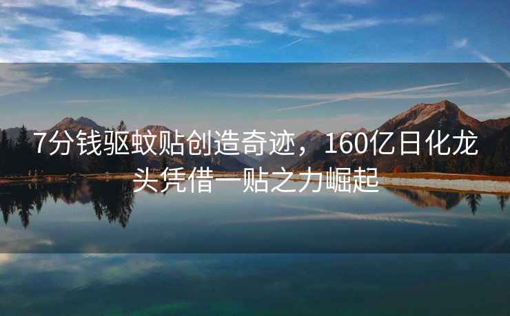 7分錢(qián)驅蚊貼創(chuàng  )造奇跡，160億日化龍頭憑借一貼之力崛起
