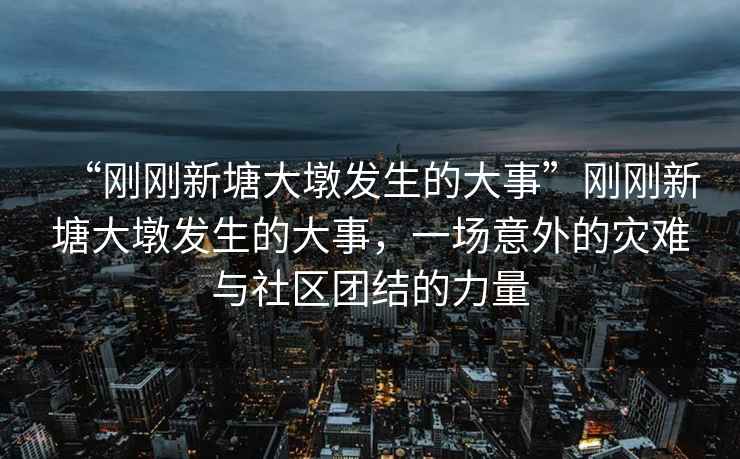 “剛剛新塘大墩發(fā)生的大事”剛剛新塘大墩發(fā)生的大事，一場(chǎng)意外的災難與社區團結的力量