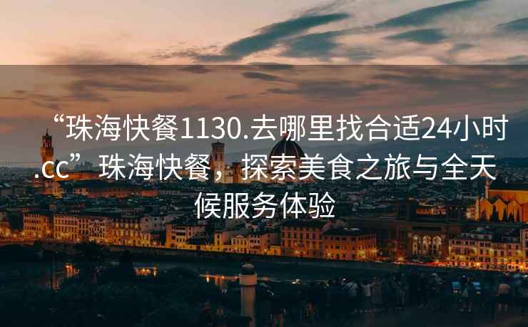 “珠?？觳?130.去哪里找合適24小時(shí).cc”珠?？觳?，探索美食之旅與全天候服務(wù)體驗