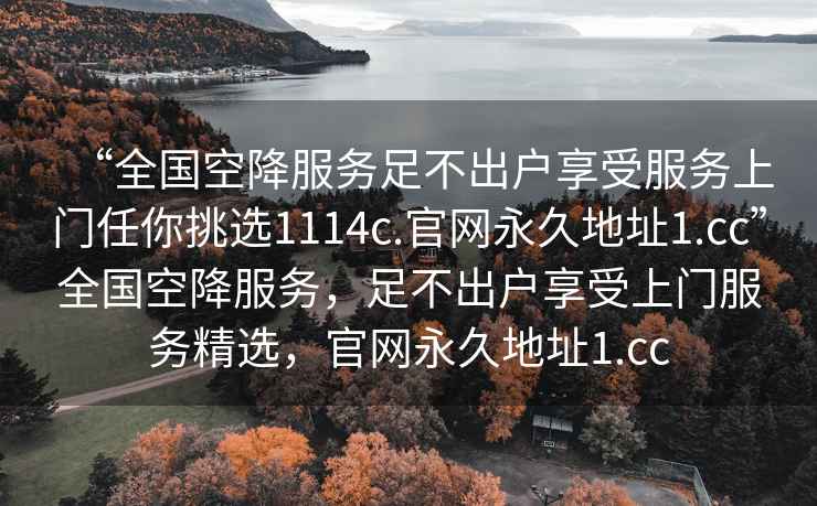 “全國空降服務(wù)足不出戶(hù)享受服務(wù)上門(mén)任你挑選1114c.官網(wǎng)永久地址1.cc”全國空降服務(wù)，足不出戶(hù)享受上門(mén)服務(wù)精選，官網(wǎng)永久地址1.cc