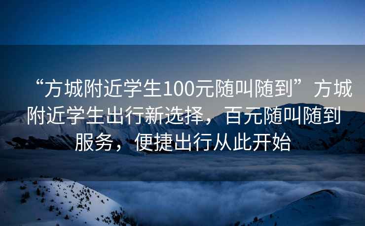 “方城附近學(xué)生100元隨叫隨到”方城附近學(xué)生出行新選擇，百元隨叫隨到服務(wù)，便捷出行從此開(kāi)始