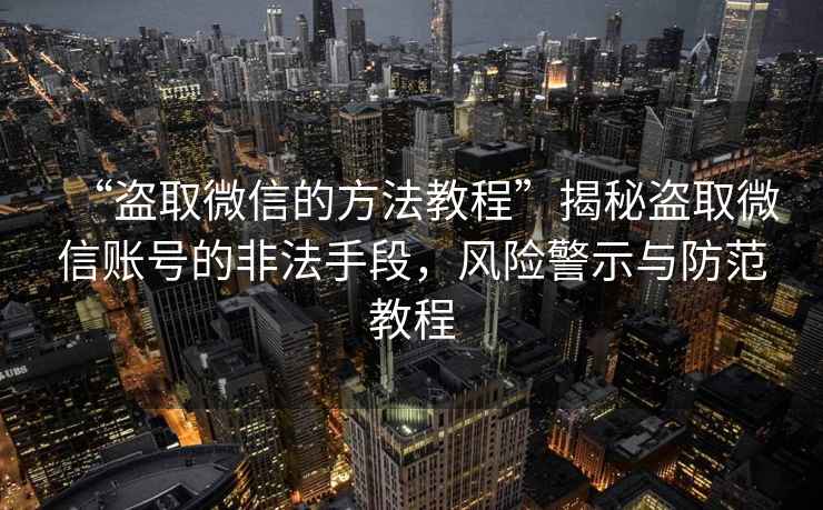 “盜取微信的方法教程”揭秘盜取微信賬號的非法手段，風(fēng)險警示與防范教程