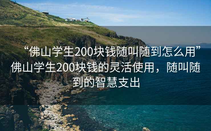 “佛山學(xué)生200塊錢(qián)隨叫隨到怎么用”佛山學(xué)生200塊錢(qián)的靈活使用，隨叫隨到的智慧支出