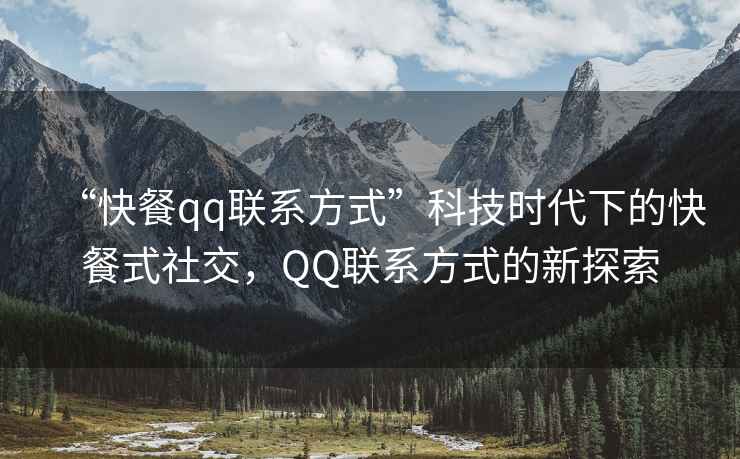 “快餐qq聯(lián)系方式”科技時(shí)代下的快餐式社交，QQ聯(lián)系方式的新探索