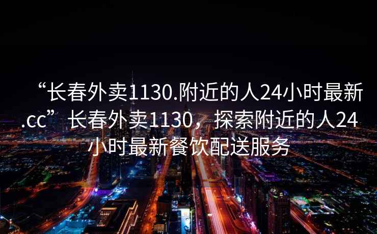 “長(cháng)春外賣(mài)1130.附近的人24小時(shí)最新.cc”長(cháng)春外賣(mài)1130，探索附近的人24小時(shí)最新餐飲配送服務(wù)
