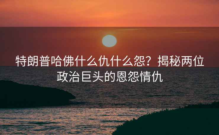 特朗普哈佛什么仇什么怨？揭秘兩位政治巨頭的恩怨情仇