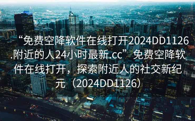 “免費空降軟件在線(xiàn)打開(kāi)2024DD1126.附近的人24小時(shí)最新.cc”免費空降軟件在線(xiàn)打開(kāi)，探索附近人的社交新紀元（2024DD1126）