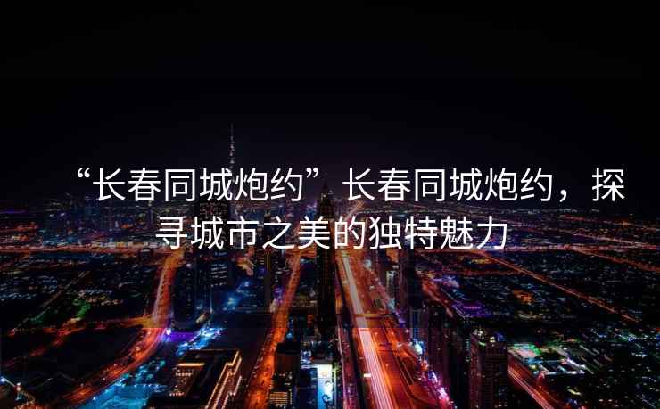 “長(cháng)春同城炮約”長(cháng)春同城炮約，探尋城市之美的獨特魅力