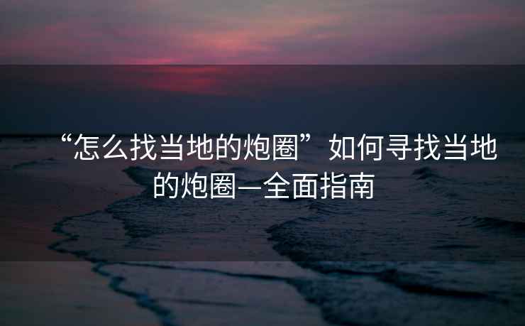 “怎么找當地的炮圈”如何尋找當地的炮圈—全面指南