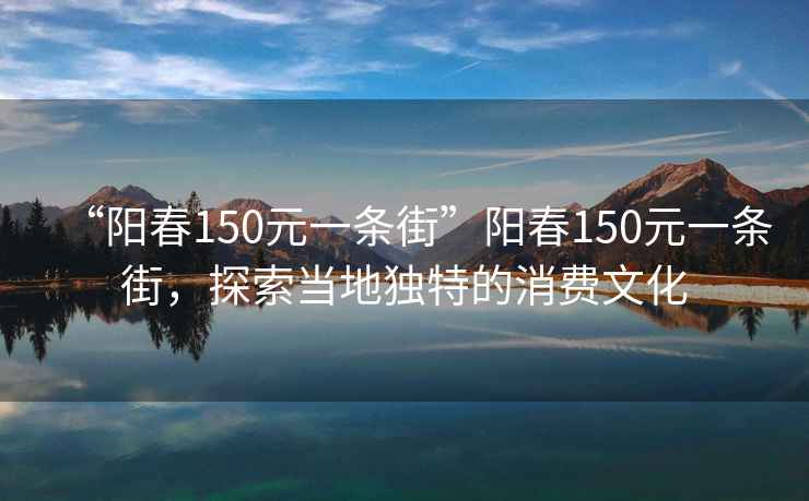 “陽(yáng)春150元一條街”陽(yáng)春150元一條街，探索當地獨特的消費文化