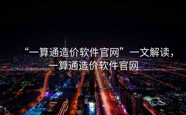 “一算通造價(jià)軟件官網(wǎng)”一文解讀，一算通造價(jià)軟件官網(wǎng)