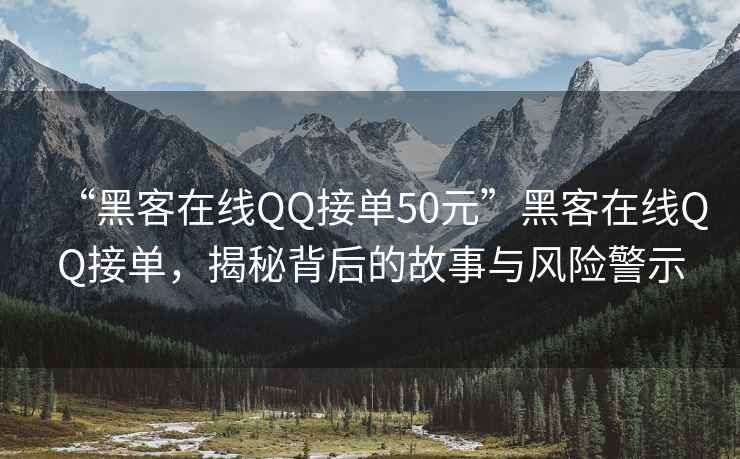 “黑客在線(xiàn)QQ接單50元”黑客在線(xiàn)QQ接單，揭秘背后的故事與風(fēng)險警示